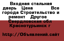 Входная стальная дверь › Цена ­ 4 500 - Все города Строительство и ремонт » Другое   . Свердловская обл.,Краснотурьинск г.